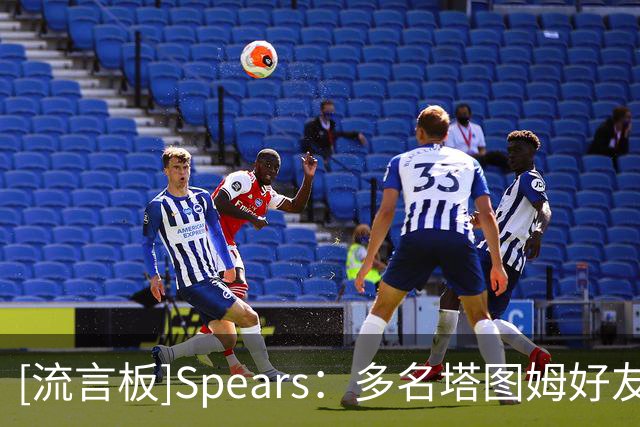 [流言板]Spears：多名塔图姆好友被绿军聘用任职，布朗没有这种待遇
